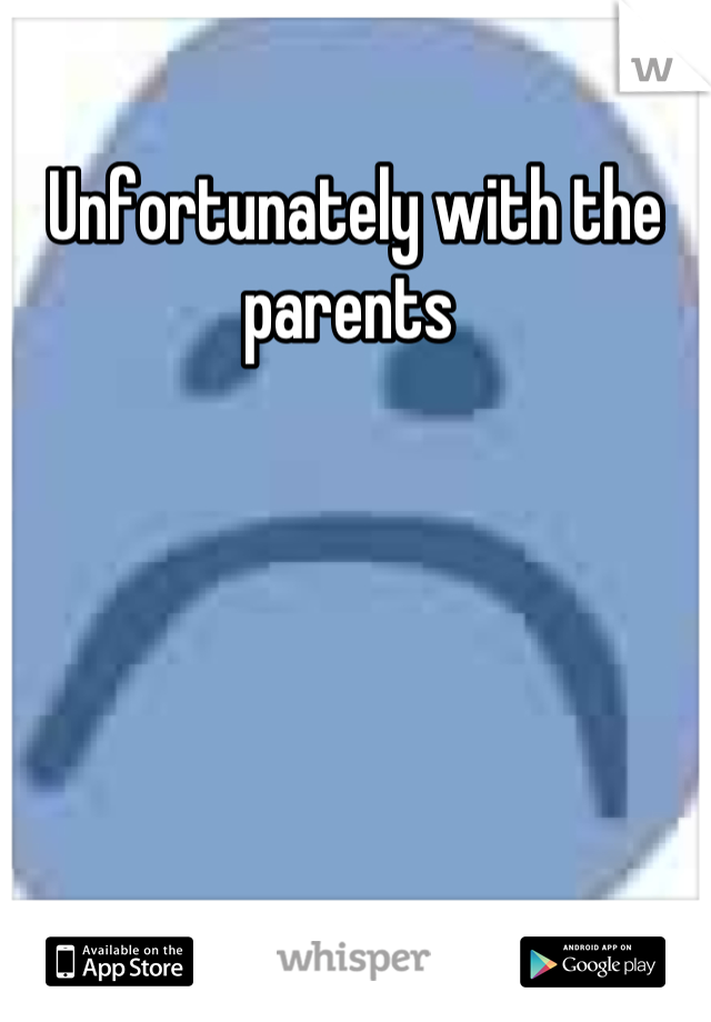 Unfortunately with the parents 