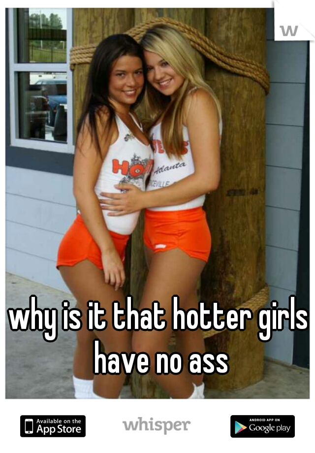why is it that hotter girls have no ass