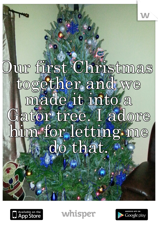 Our first Christmas together and we made it into a Gator tree. I adore him for letting me do that.