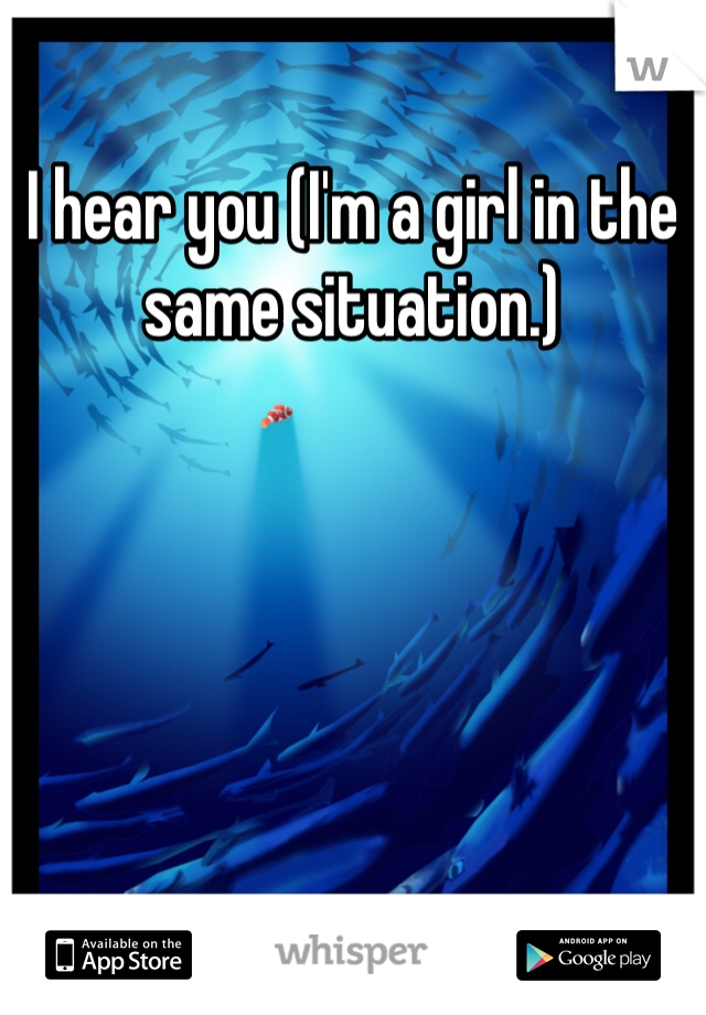 I hear you (I'm a girl in the same situation.)