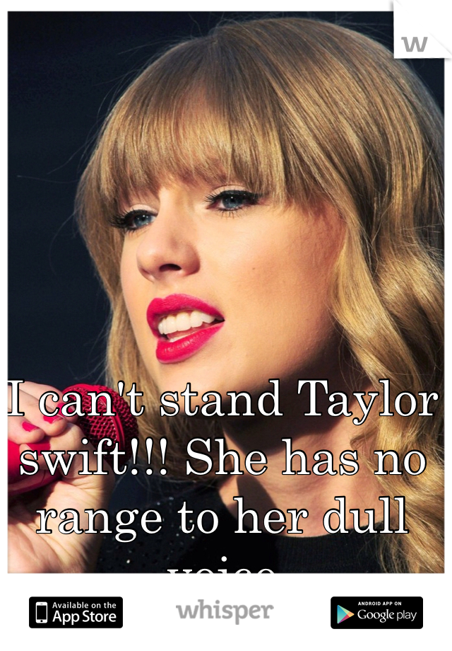 I can't stand Taylor swift!!! She has no range to her dull voice