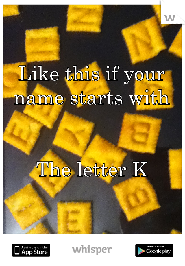 Like this if your name starts with


The letter K