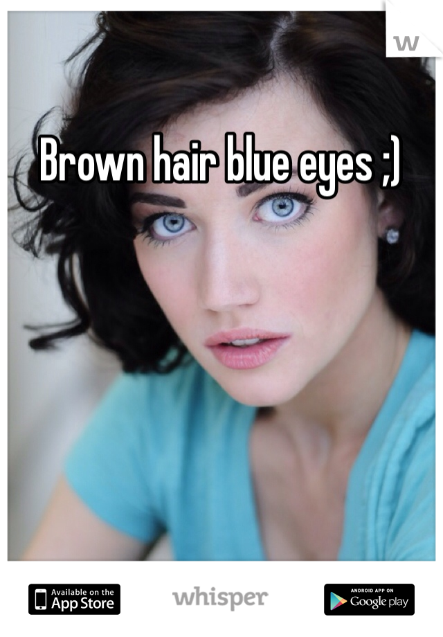 Brown hair blue eyes ;) 