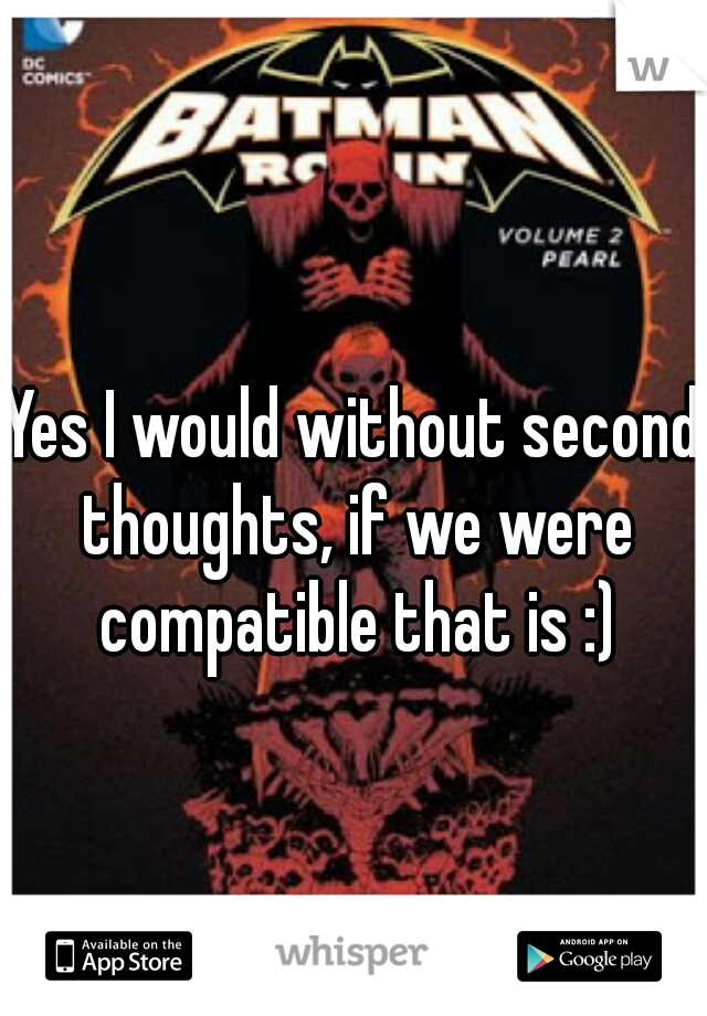 Yes I would without second thoughts, if we were compatible that is :)