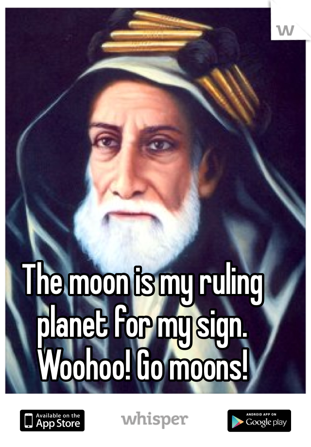 The moon is my ruling planet for my sign. Woohoo! Go moons!