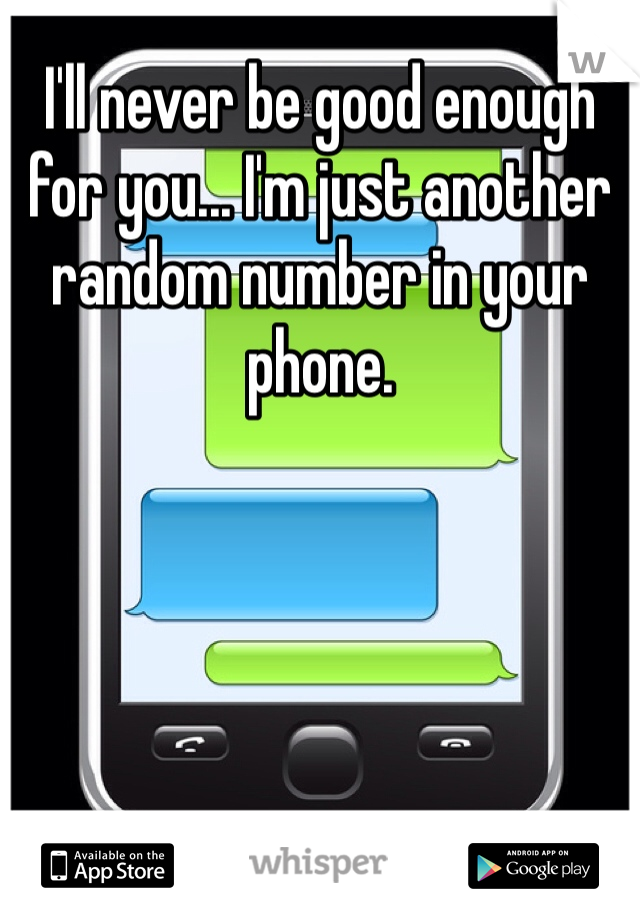 I'll never be good enough for you... I'm just another random number in your phone.