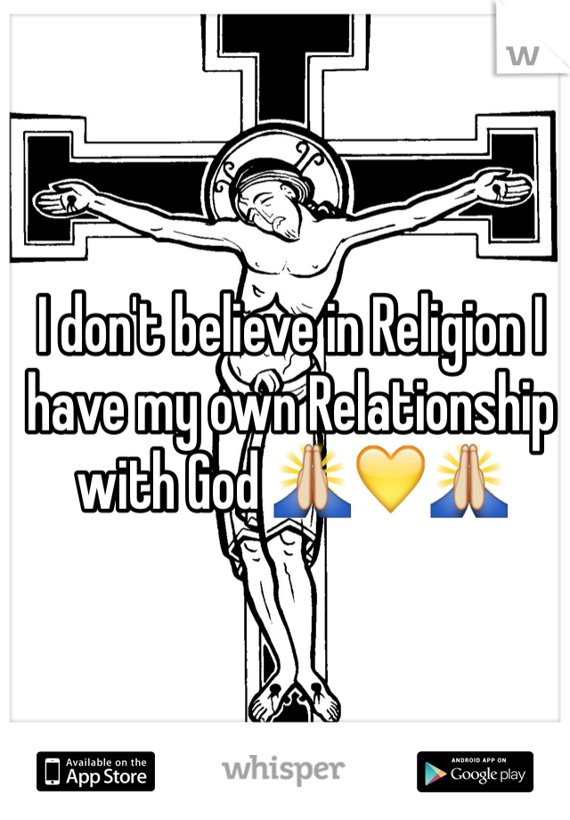 I don't believe in Religion I have my own Relationship with God 🙏💛🙏