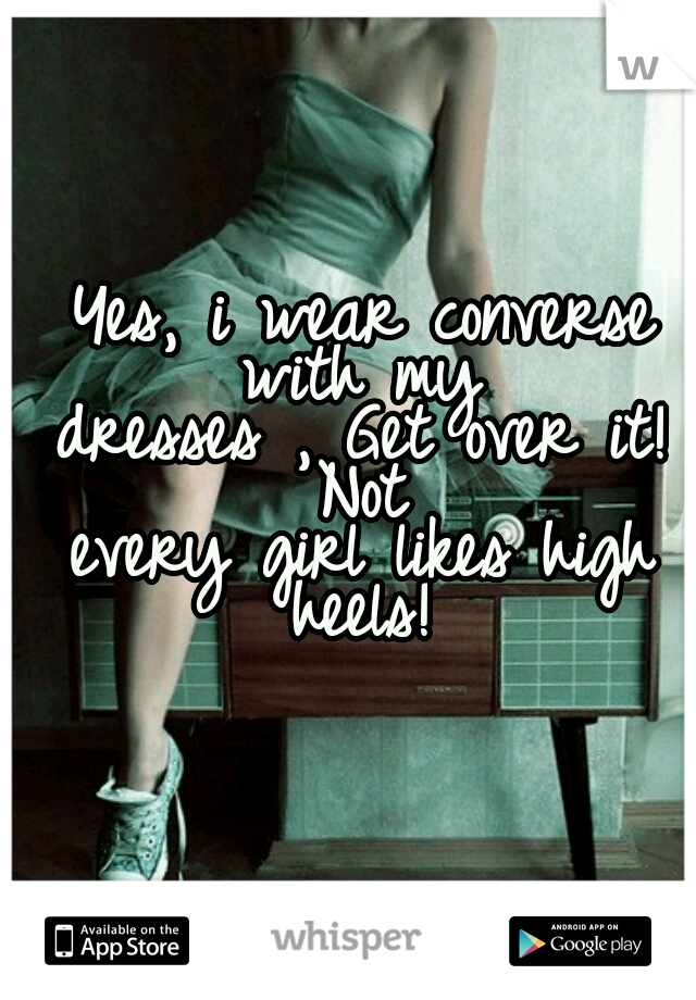 Yes, i wear converse with my 

dresses , Get over it! Not 

every girl likes high heels! 