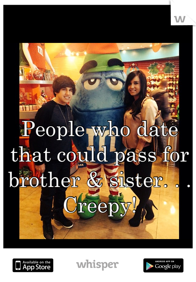 People who date that could pass for brother & sister. . .
Creepy!