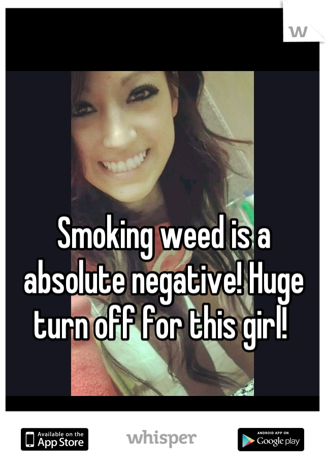 Smoking weed is a absolute negative! Huge turn off for this girl! 
