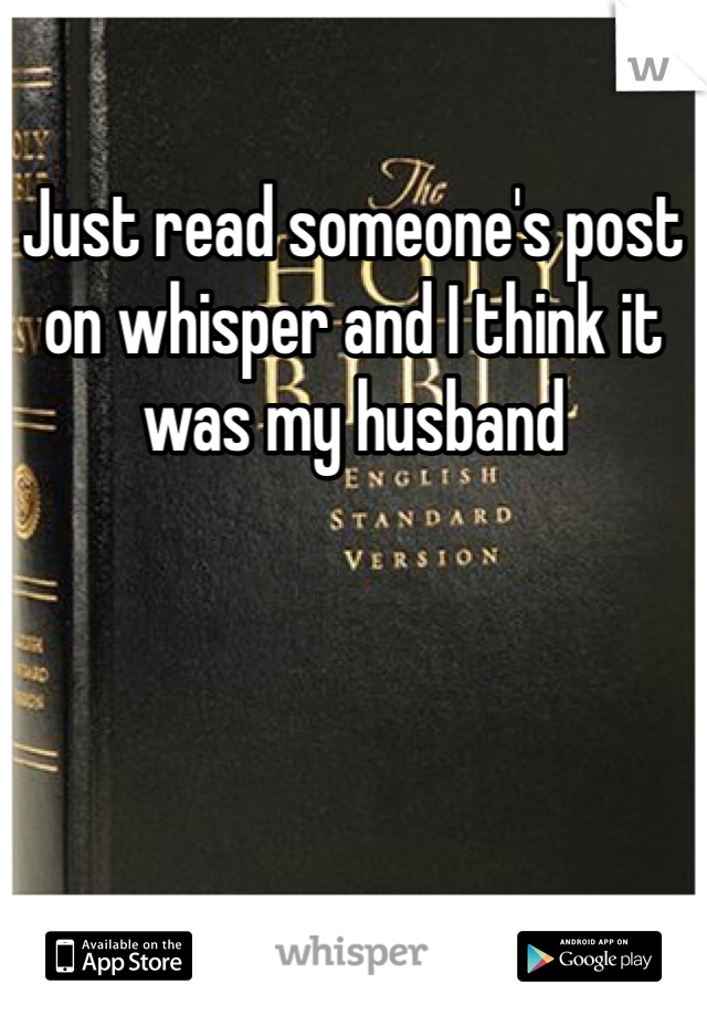 Just read someone's post on whisper and I think it was my husband 