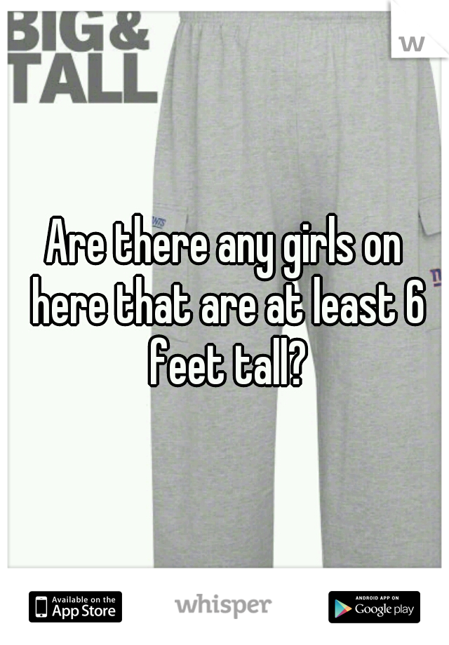Are there any girls on here that are at least 6 feet tall?