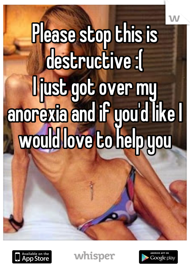 Please stop this is destructive :( 
I just got over my anorexia and if you'd like I would love to help you