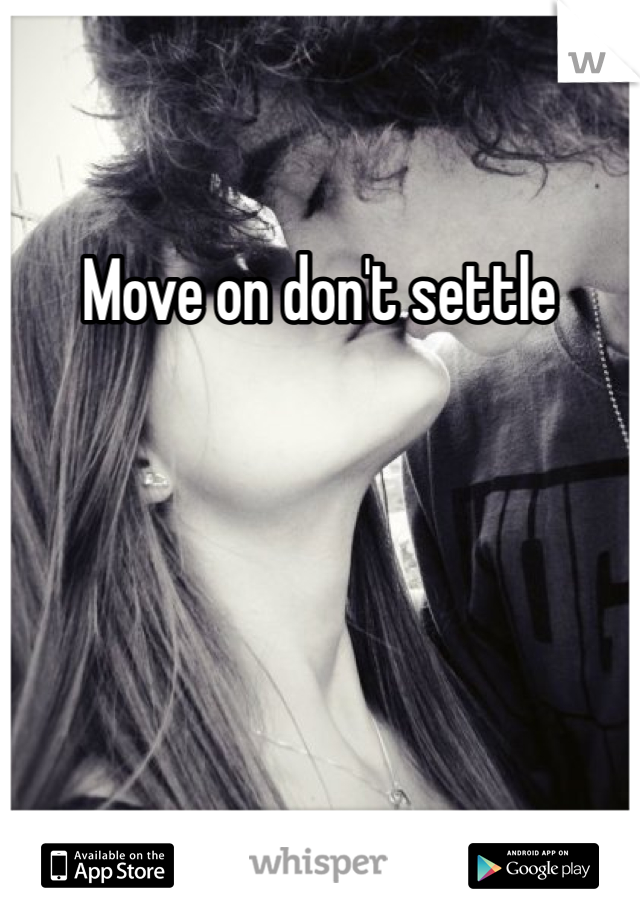 Move on don't settle