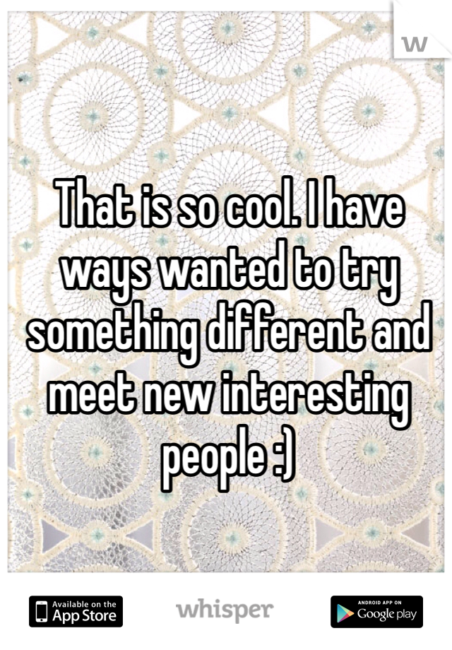 That is so cool. I have ways wanted to try something different and meet new interesting people :) 