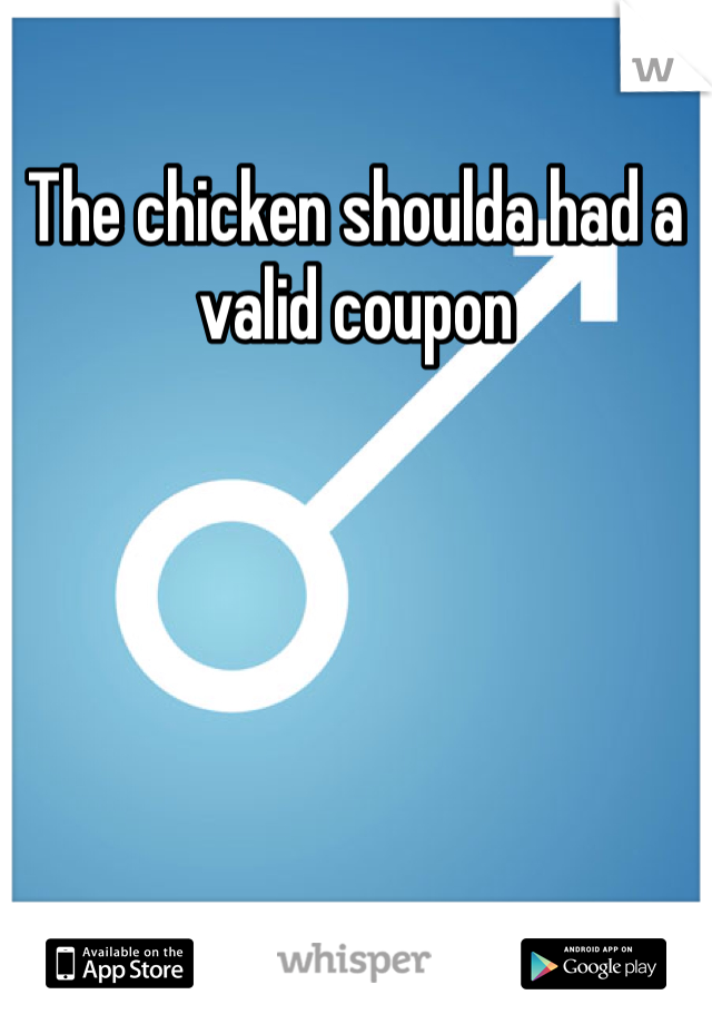 The chicken shoulda had a valid coupon