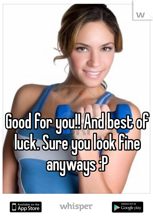 Good for you!! And best of luck. Sure you look fine anyways :P