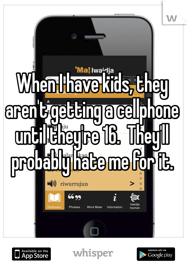 When I have kids, they aren't getting a cellphone until they're 16.  They'll probably hate me for it.