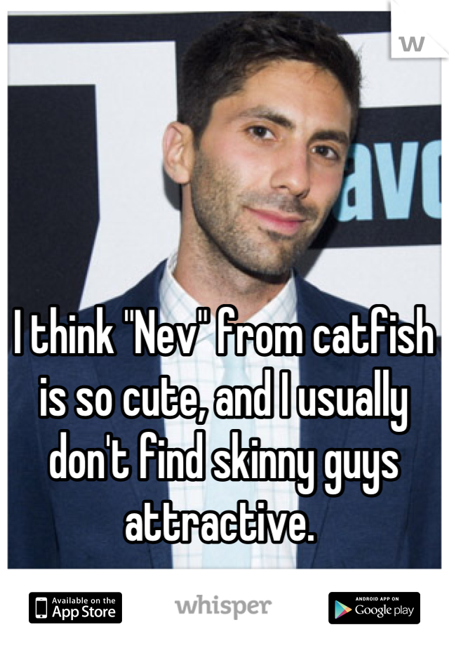 I think "Nev" from catfish is so cute, and I usually don't find skinny guys attractive. 