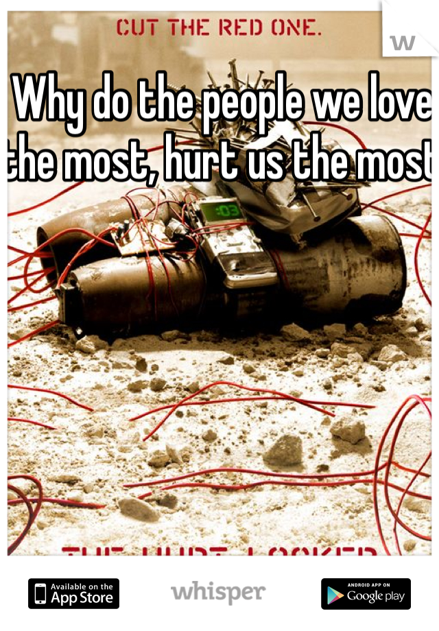 Why do the people we love the most, hurt us the most 