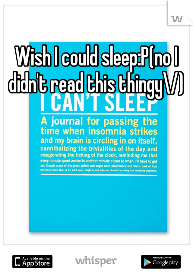 Wish I could sleep:P(no I didn't read this thingy\/)