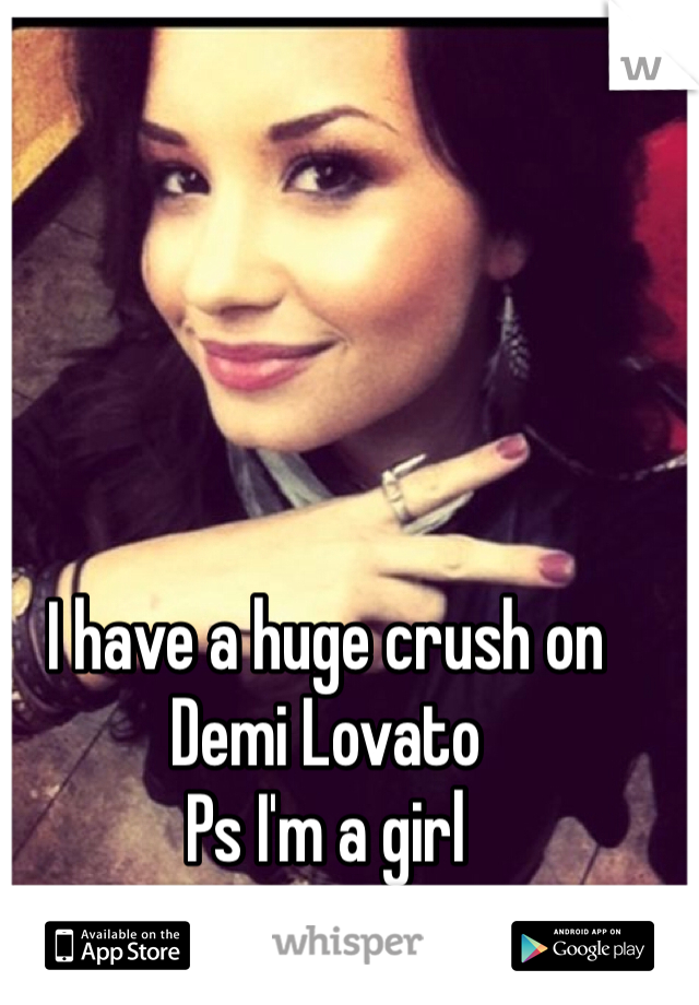 I have a huge crush on Demi Lovato 
Ps I'm a girl