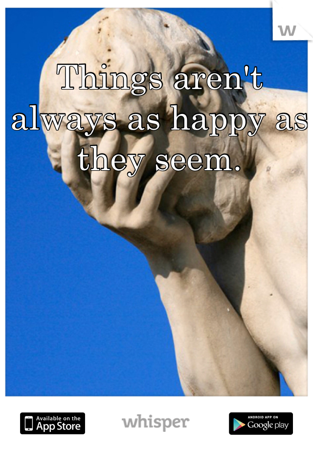 Things aren't always as happy as they seem.
