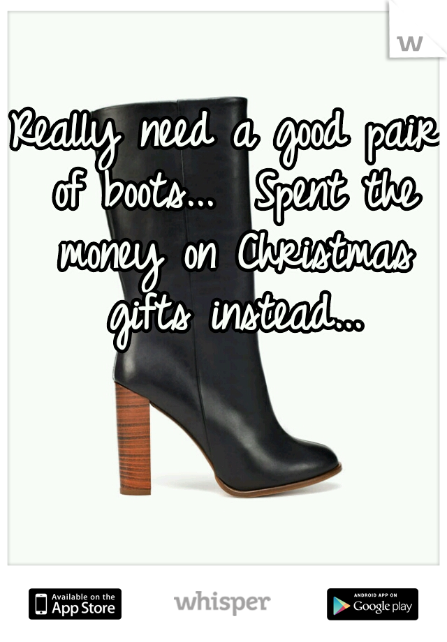 Really need a good pair of boots...  Spent the money on Christmas gifts instead...