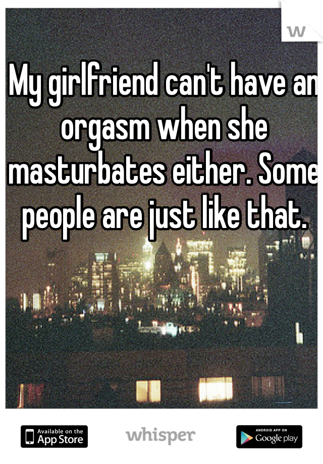 My girlfriend can't have an orgasm when she masturbates either. Some people are just like that. 