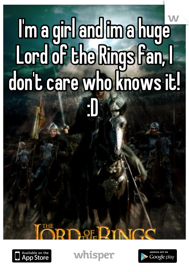 I'm a girl and im a huge Lord of the Rings fan, I don't care who knows it! :D 