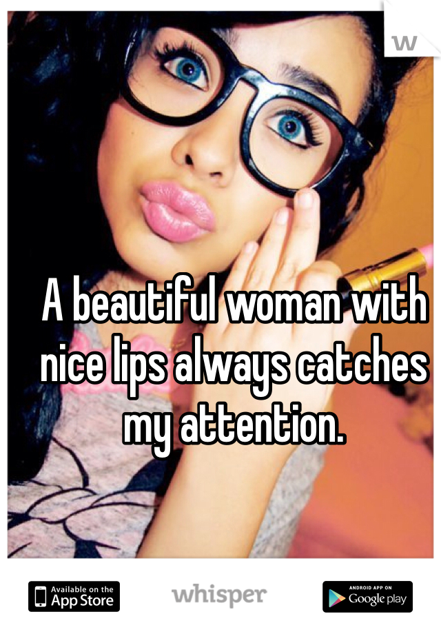 A beautiful woman with nice lips always catches my attention. 