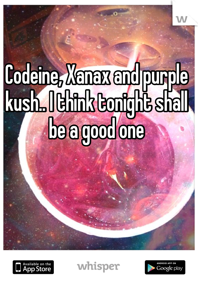 Codeine, Xanax and purple kush.. I think tonight shall be a good one