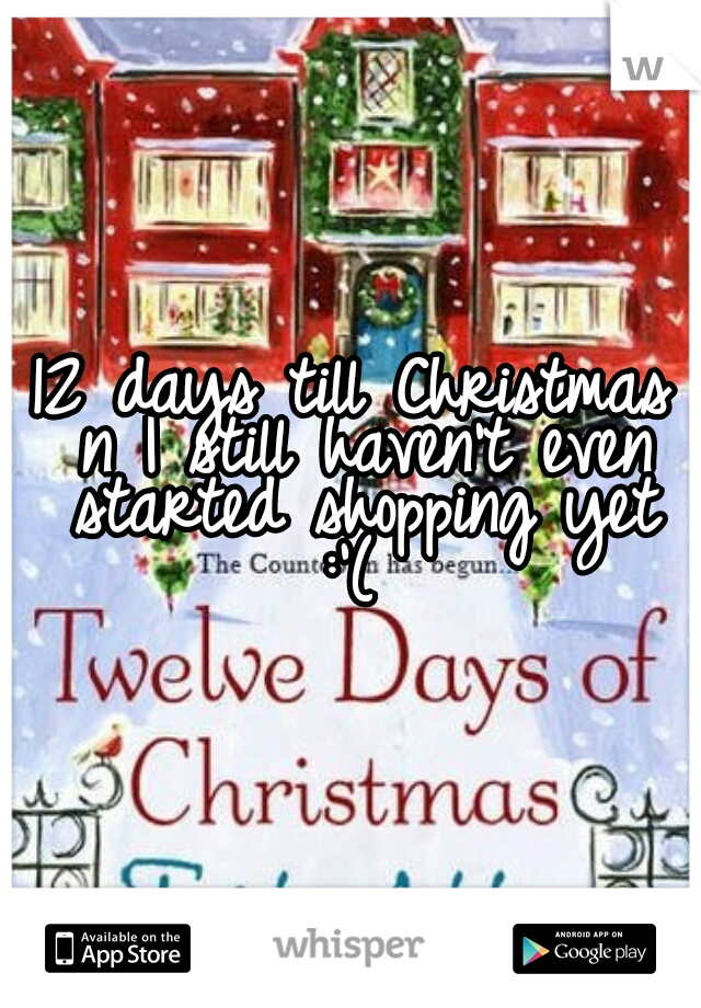 12 days till Christmas 
n I still haven't even started shopping yet 
:'( 