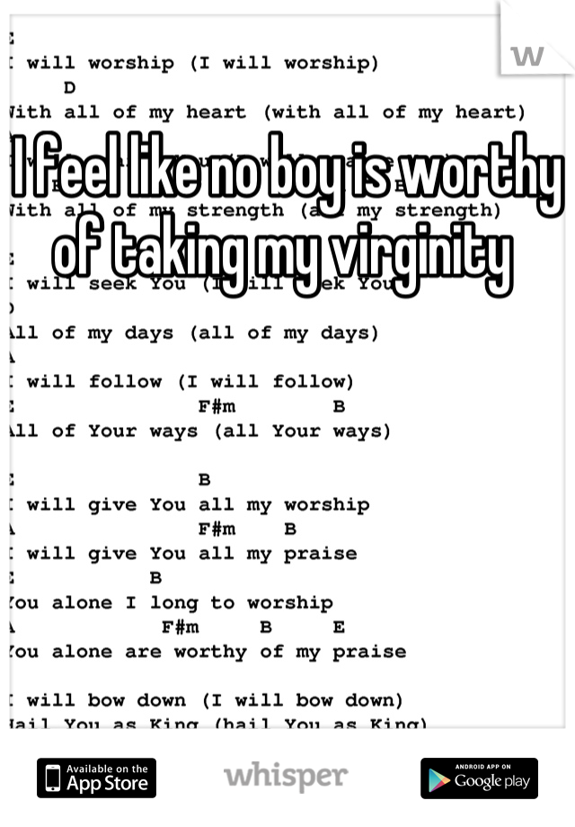 I feel like no boy is worthy of taking my virginity 