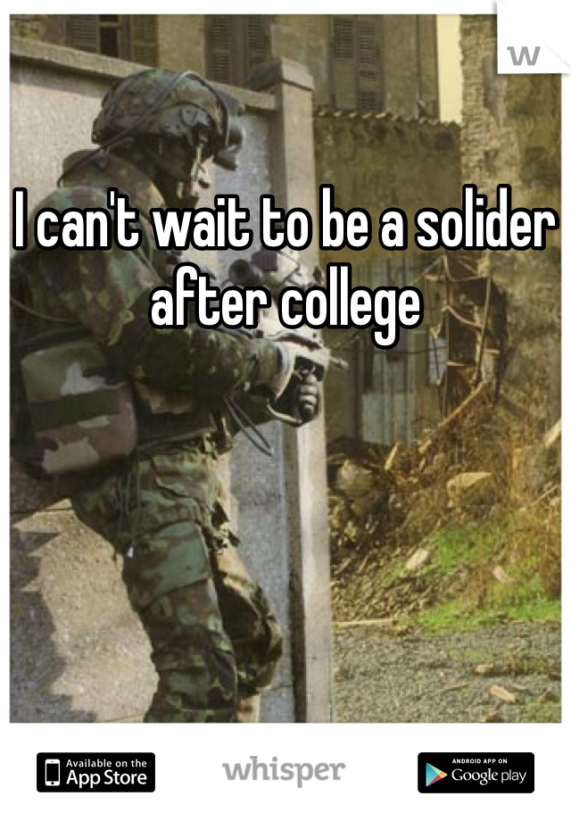 I can't wait to be a solider after college