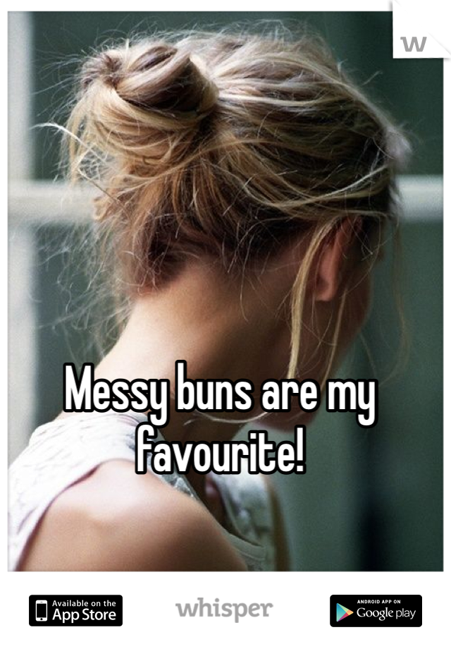 Messy buns are my favourite!