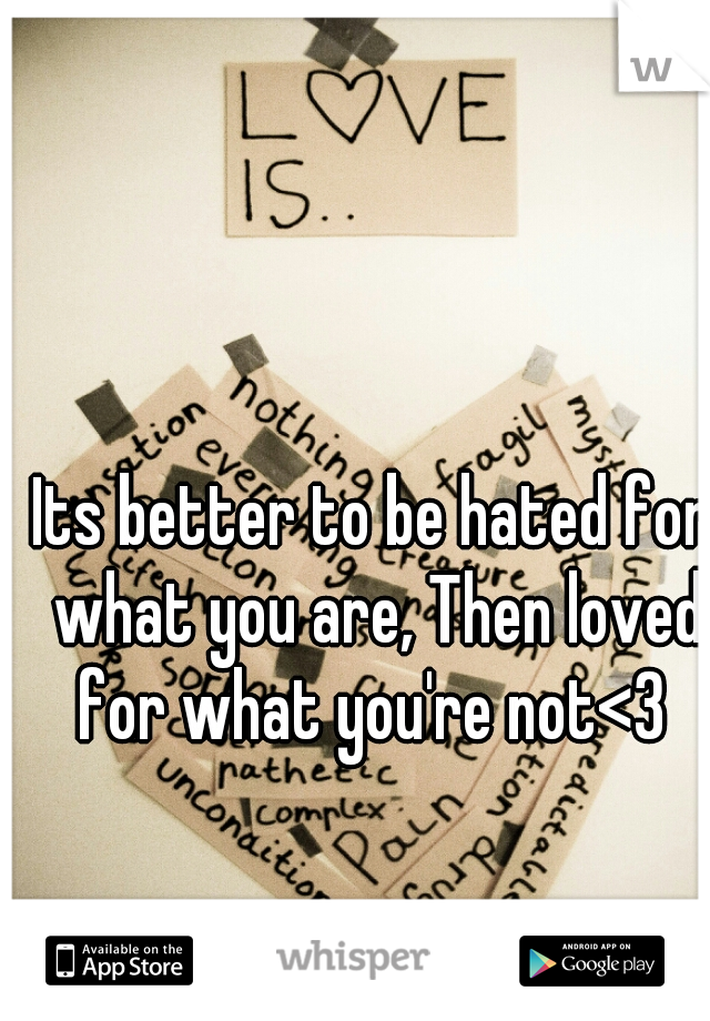 Its better to be hated for what you are, Then loved for what you're not<3 
