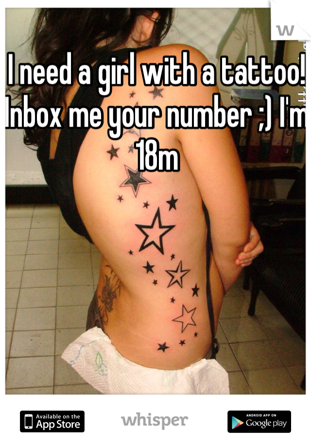 I need a girl with a tattoo! Inbox me your number ;) I'm 18m