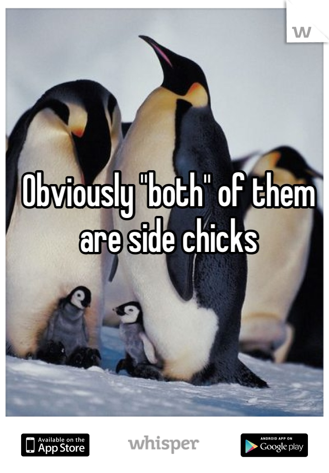 Obviously "both" of them are side chicks
