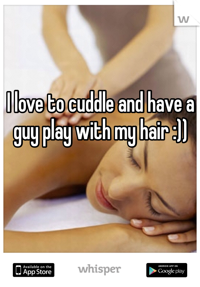 I love to cuddle and have a guy play with my hair :))