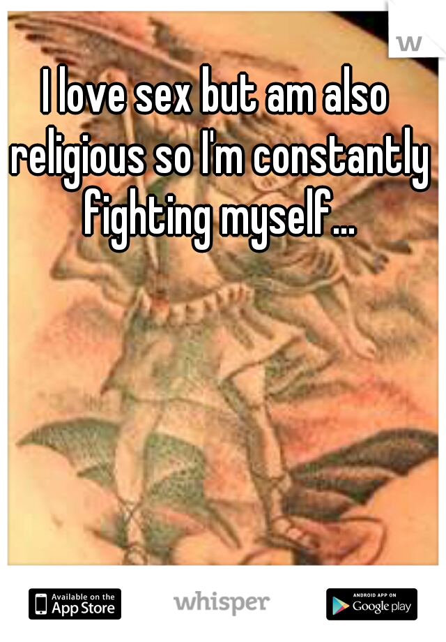 I love sex but am also religious so I'm constantly fighting myself...