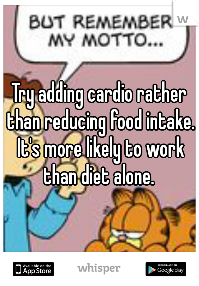 Try adding cardio rather than reducing food intake. It's more likely to work than diet alone. 