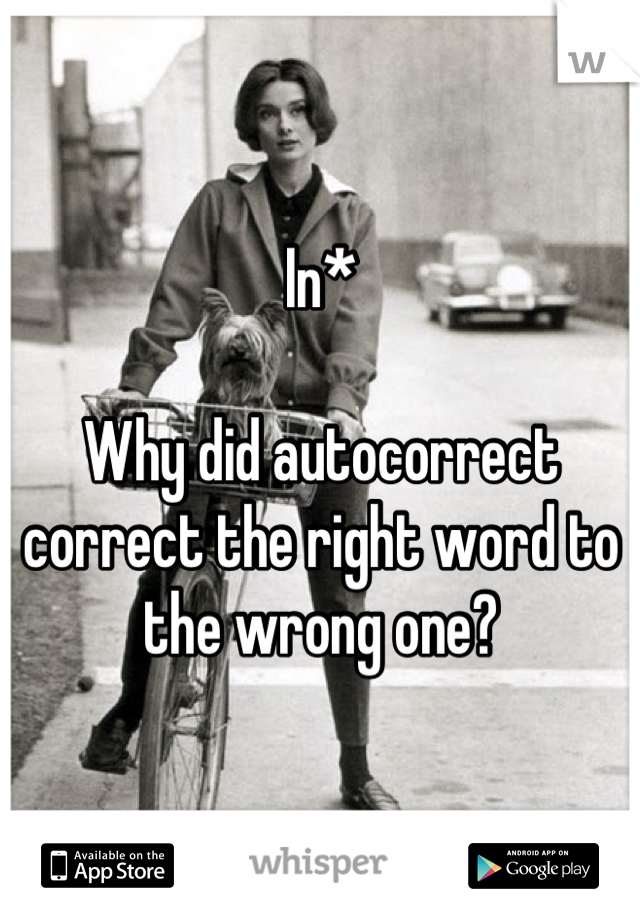 In*

Why did autocorrect correct the right word to the wrong one?