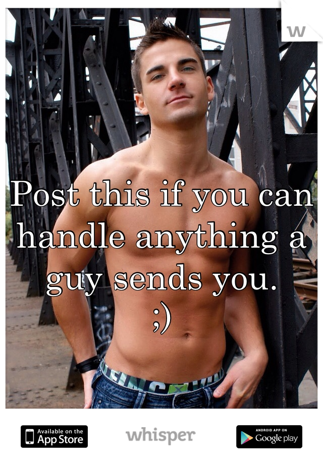 Post this if you can handle anything a guy sends you. 
;)