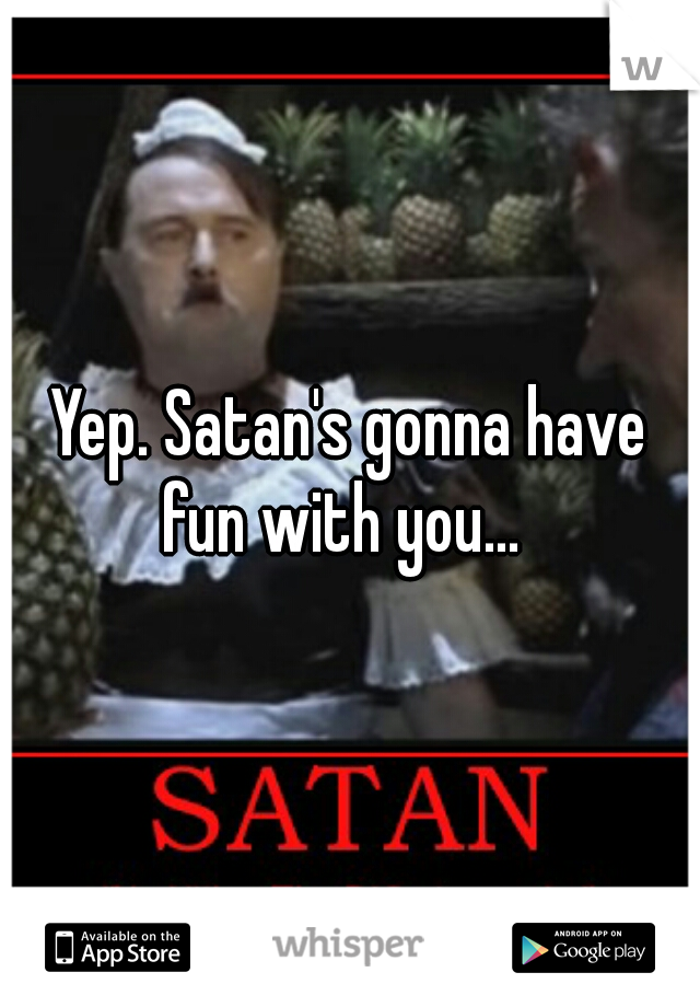 Yep. Satan's gonna have fun with you...  