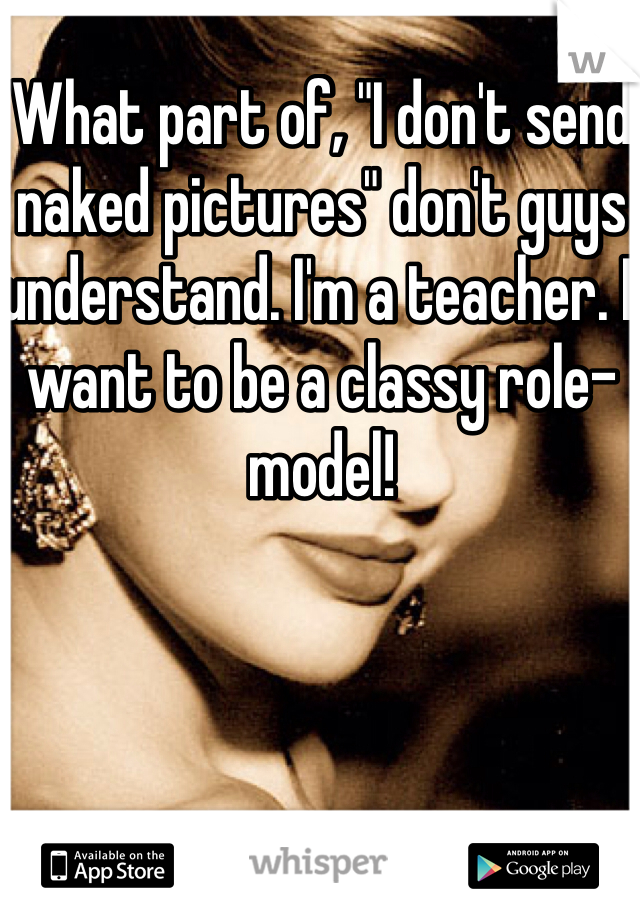 What part of, "I don't send naked pictures" don't guys understand. I'm a teacher. I want to be a classy role-model! 