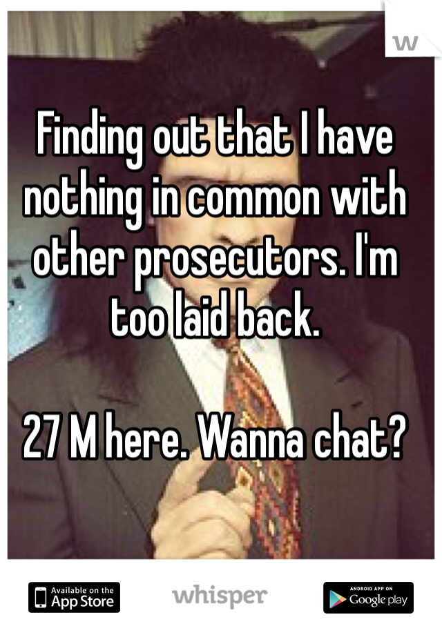 Finding out that I have nothing in common with other prosecutors. I'm too laid back. 

27 M here. Wanna chat?