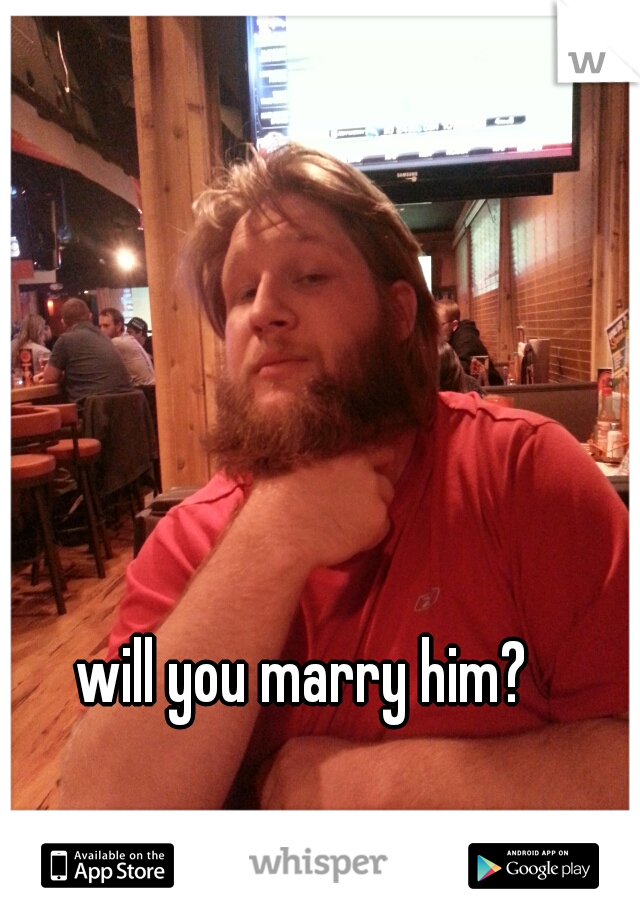 will you marry him? 