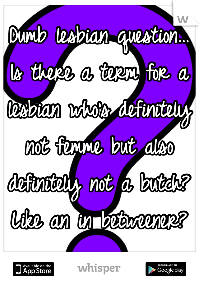 Dumb lesbian question…
Is there a term for a lesbian who's definitely not femme but also definitely not a butch?
Like an in betweener?