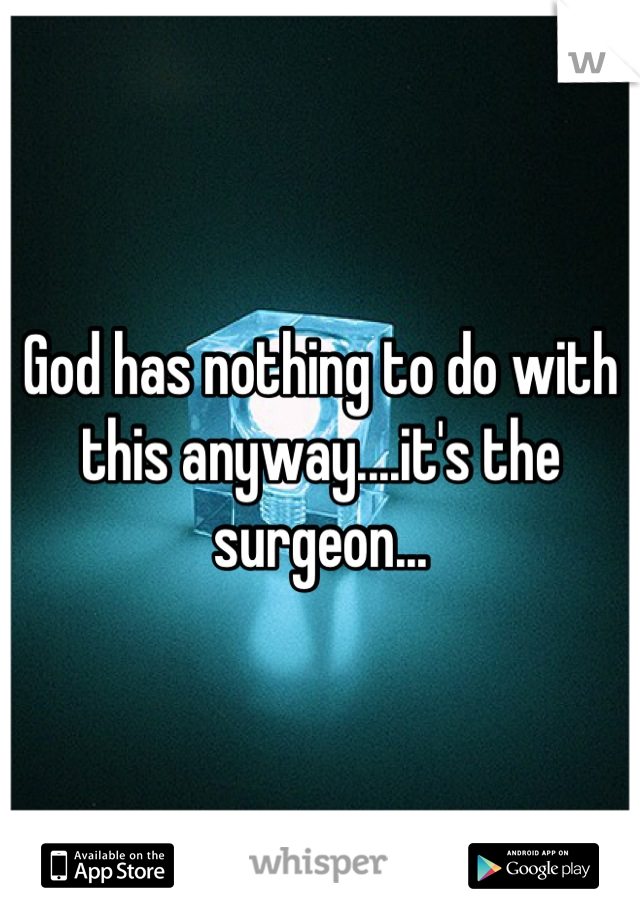 God has nothing to do with this anyway....it's the surgeon...